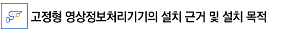 고정형 영상정보처리기기의 설치 근거 및 설치 목적